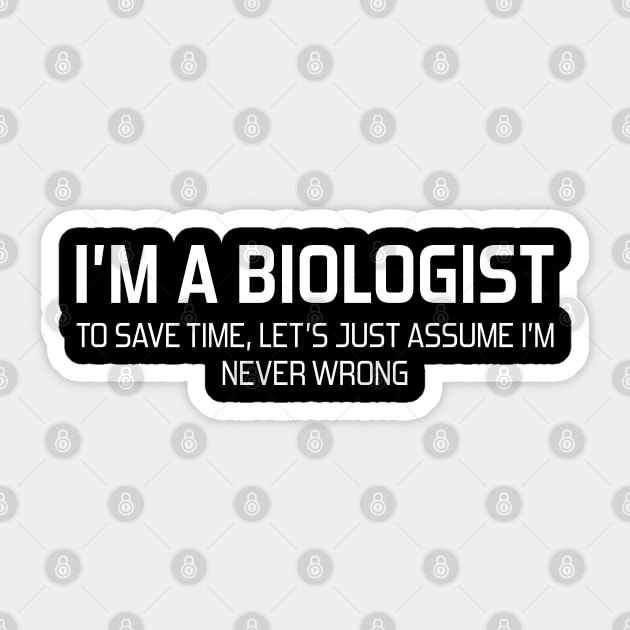 I'm Biologist To Save Time, Let's Just Assume I'm Never Wrong Sticker by DragonTees